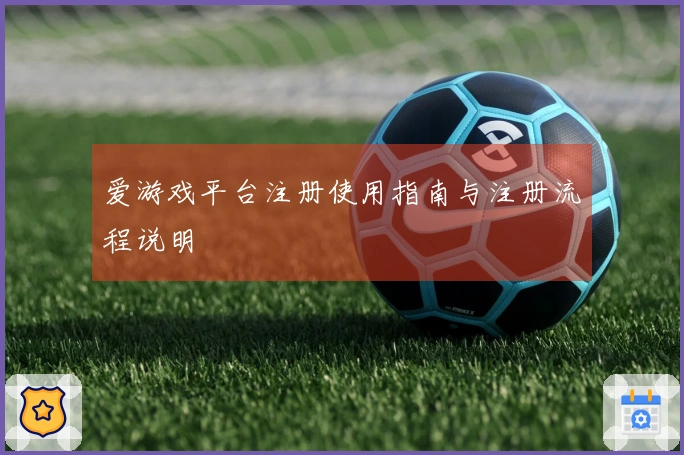 爱游戏平台注册使用指南与注册流程说明