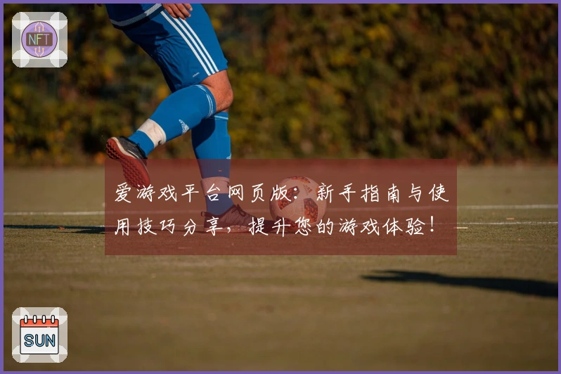 爱游戏平台网页版：新手指南与使用技巧分享，提升您的游戏体验！