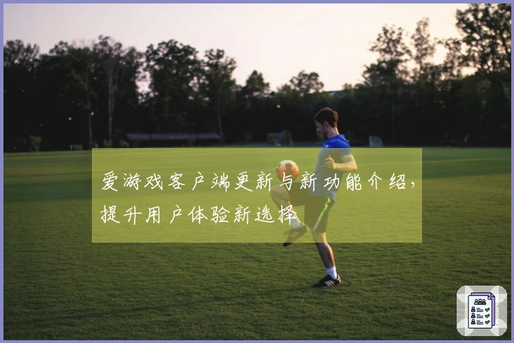 爱游戏客户端更新与新功能介绍，提升用户体验新选择