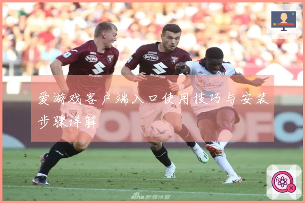 爱游戏客户端入口使用技巧与安装步骤详解