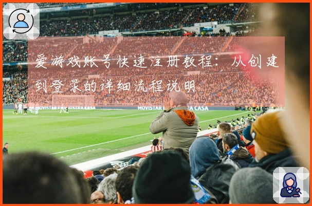 爱游戏账号快速注册教程：从创建到登录的详细流程说明
