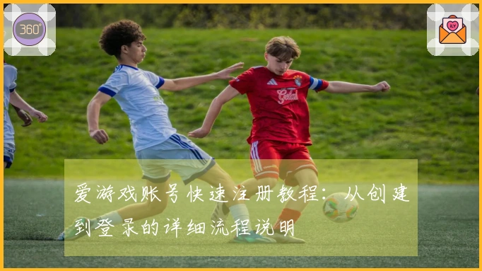 爱游戏账号快速注册教程：从创建到登录的详细流程说明