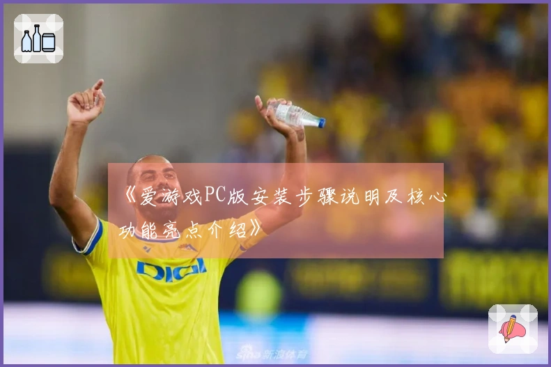 《爱游戏PC版安装步骤说明及核心功能亮点介绍》